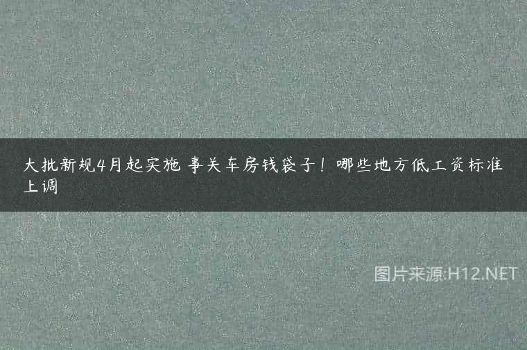 大批新规4月起实施 事关车房钱袋子！哪些地方低工资标准上调
