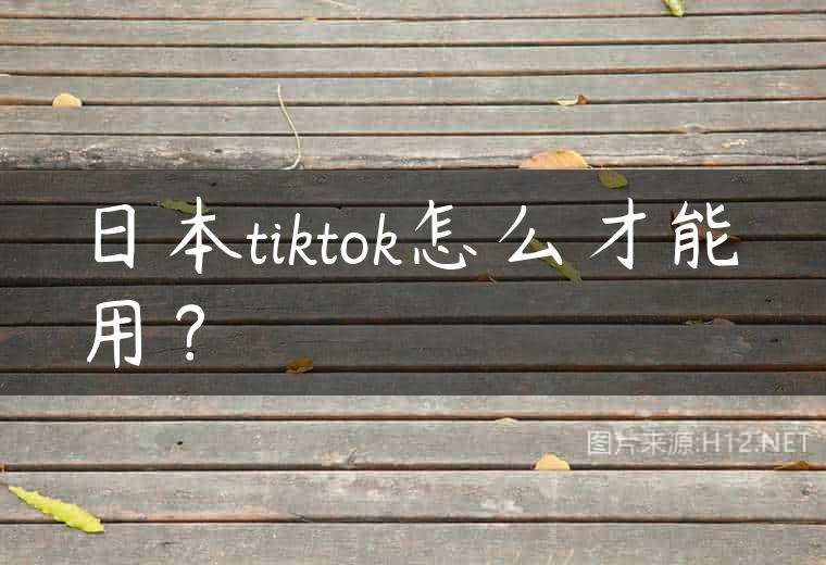 日本tiktok怎么才能用？