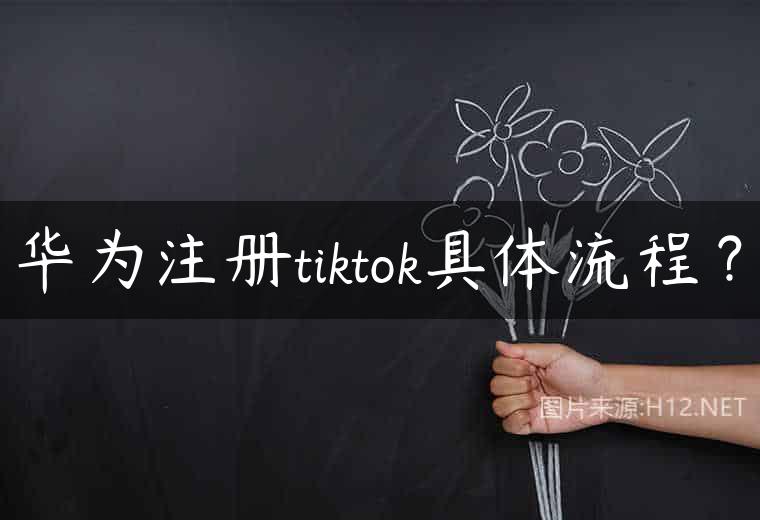 华为注册tiktok具体流程？