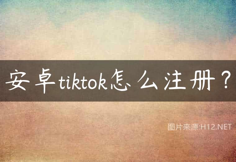 安卓tiktok怎么注册？
