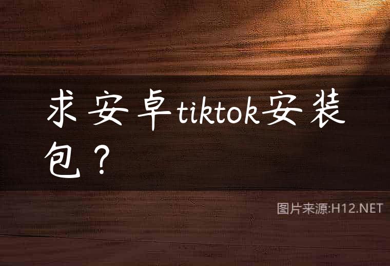 求安卓tiktok安装包？