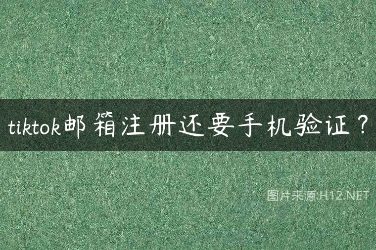 tiktok邮箱注册还要手机验证？