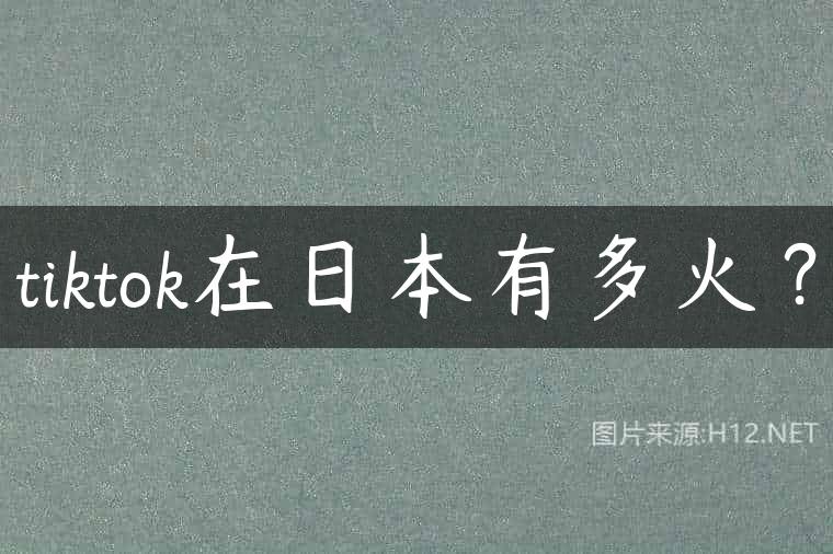 tiktok在日本有多火？