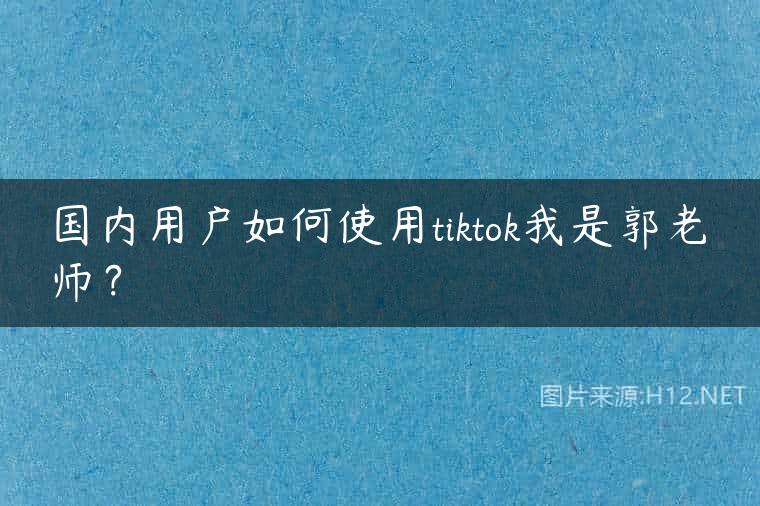 国内用户如何使用tiktok我是郭老师？
