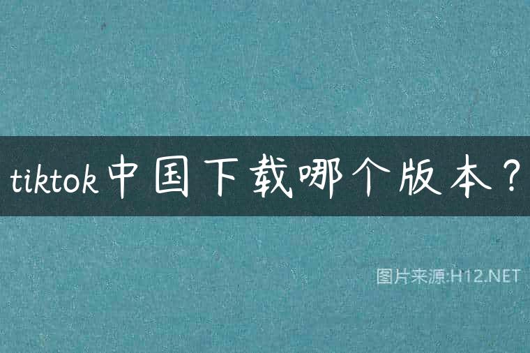 tiktok中国下载哪个版本？