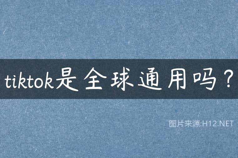 tiktok是全球通用吗？