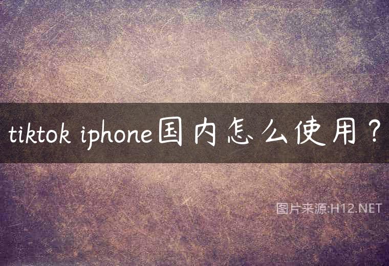 tiktok iphone国内怎么使用？