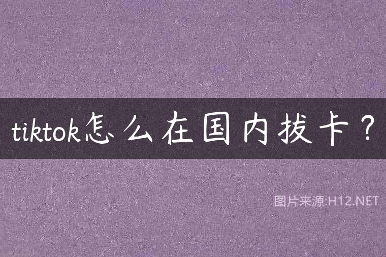 tiktok怎么在国内拔卡？