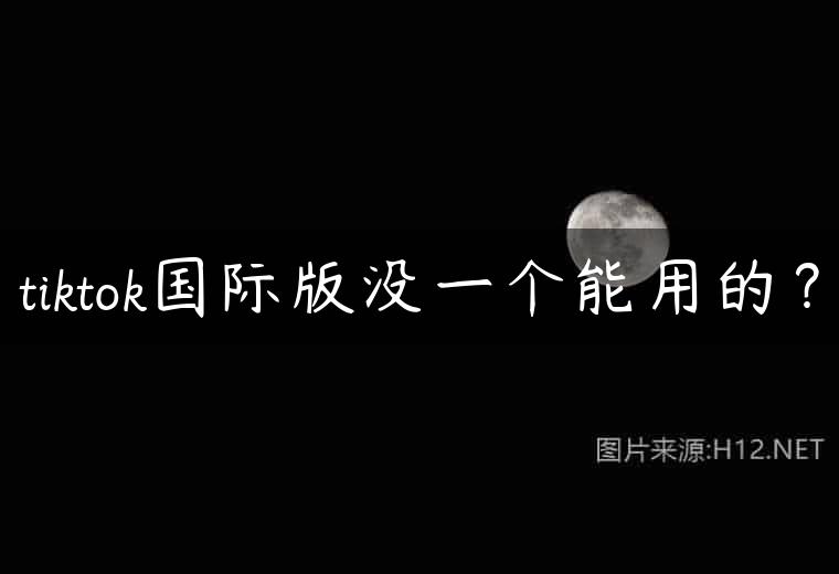 tiktok国际版没一个能用的？