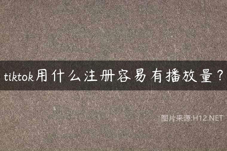 tiktok用什么注册容易有播放量？