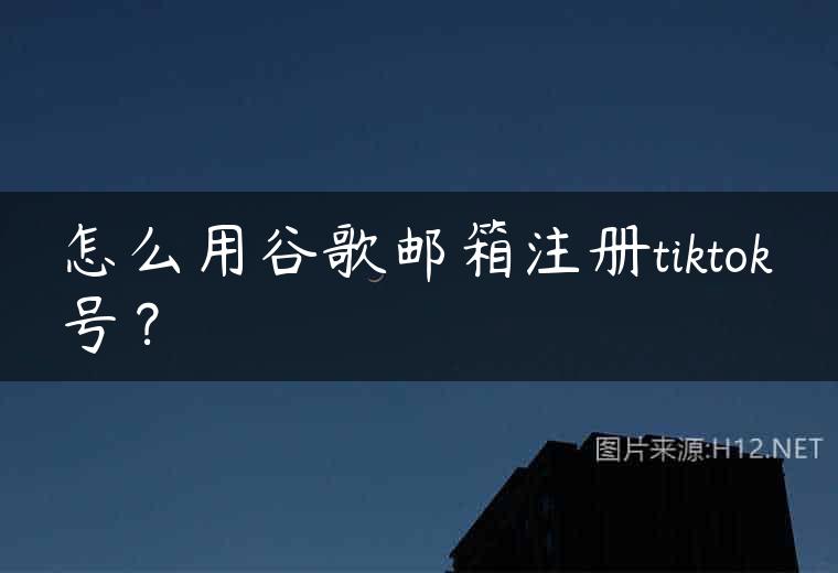 怎么用谷歌邮箱注册tiktok号？