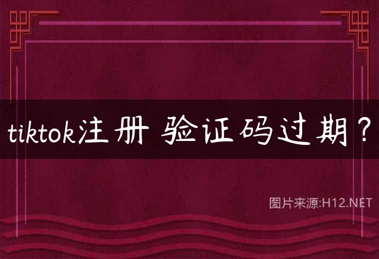 tiktok注册 验证码过期？