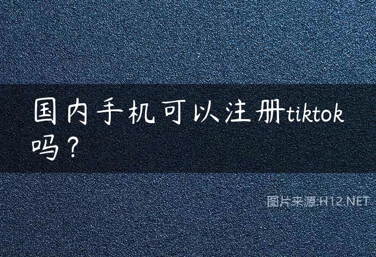 国内手机可以注册tiktok吗？