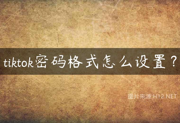 tiktok密码格式怎么设置？