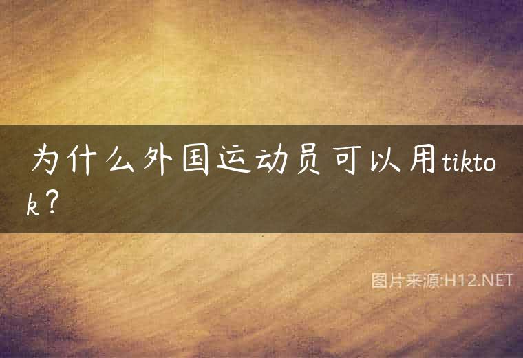 为什么外国运动员可以用tiktok？