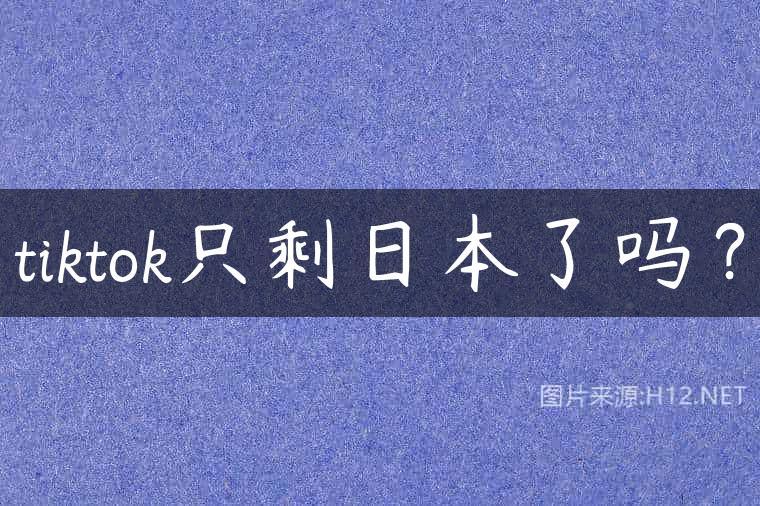 tiktok只剩日本了吗？