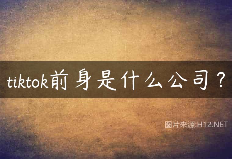 tiktok前身是什么公司？