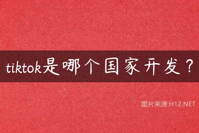 tiktok是哪个国家开发？