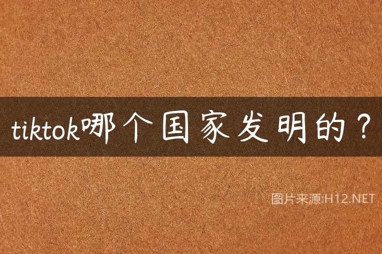 tiktok哪个国家发明的？