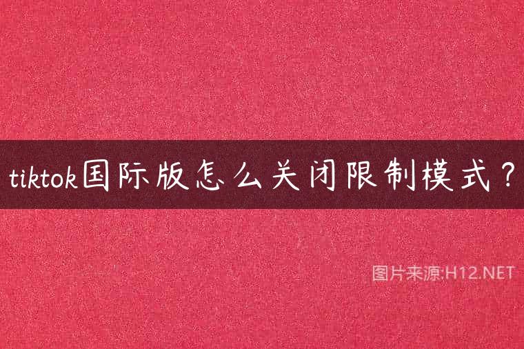 tiktok国际版怎么关闭限制模式？