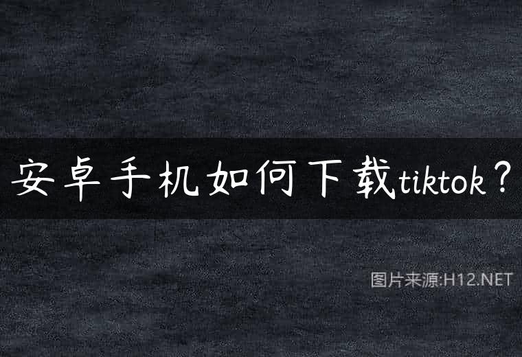 安卓手机如何下载tiktok？