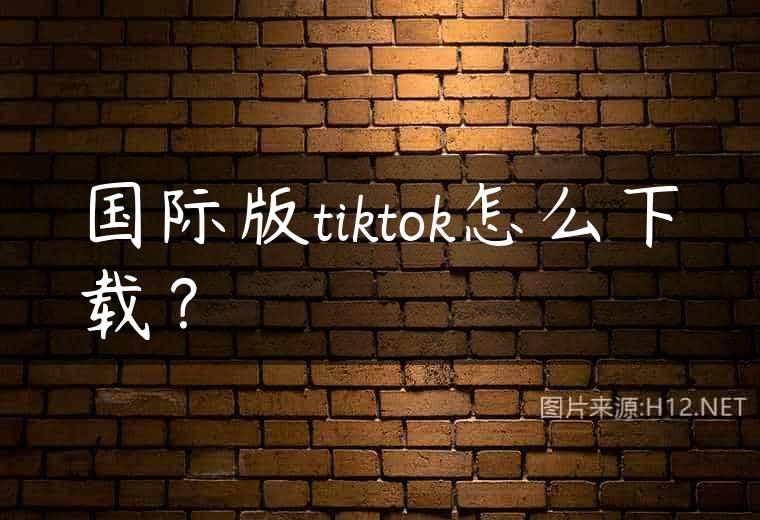 国际版tiktok怎么下载？