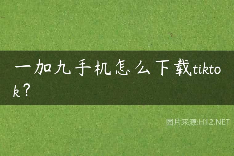 一加九手机怎么下载tiktok？