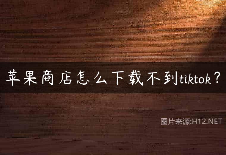 苹果商店怎么下载不到tiktok？