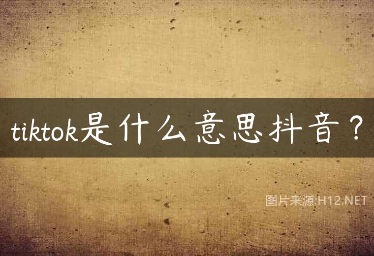 tiktok是什么意思抖音？