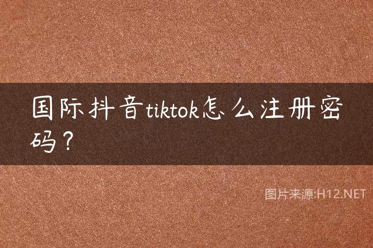国际抖音tiktok怎么注册密码？