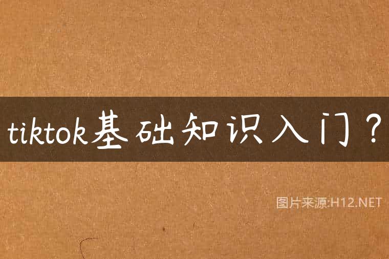 tiktok基础知识入门？