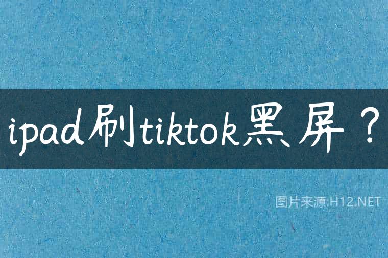 ipad刷tiktok黑屏？