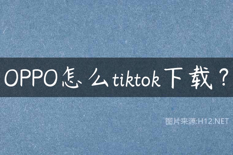 OPPO怎么tiktok下载？