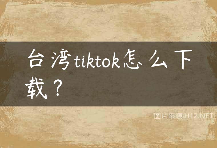 台湾tiktok怎么下载？