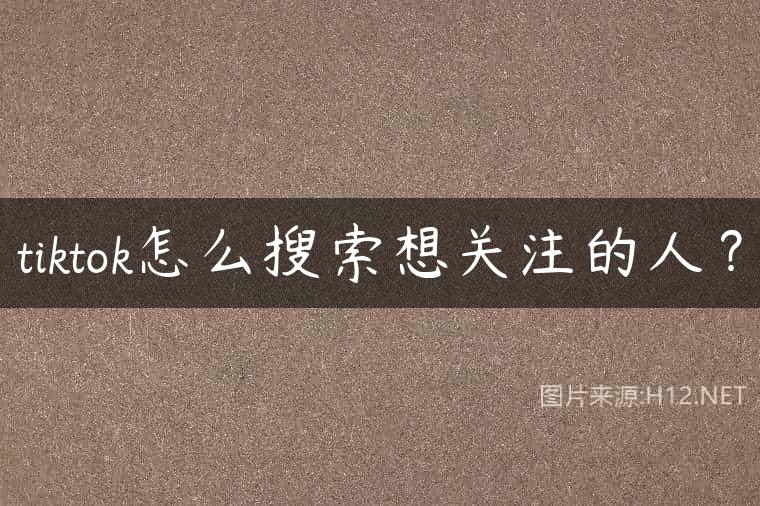 tiktok怎么搜索想关注的人？