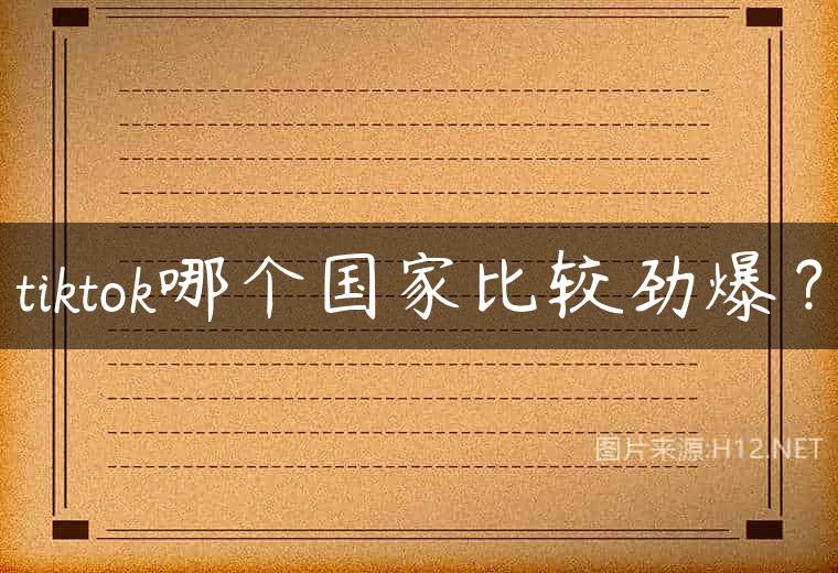 tiktok哪个国家比较劲爆？