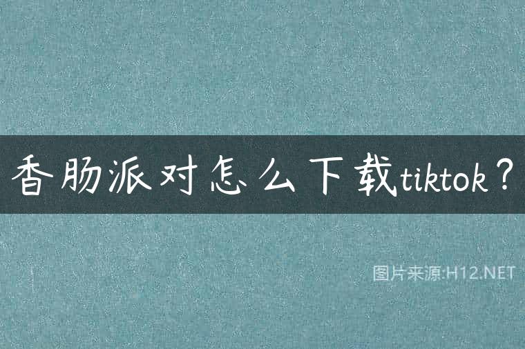 香肠派对怎么下载tiktok？