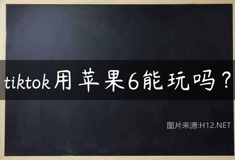 tiktok用苹果6能玩吗？