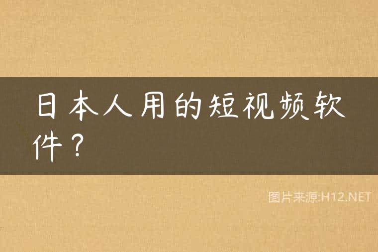 日本人用的短视频软件？
