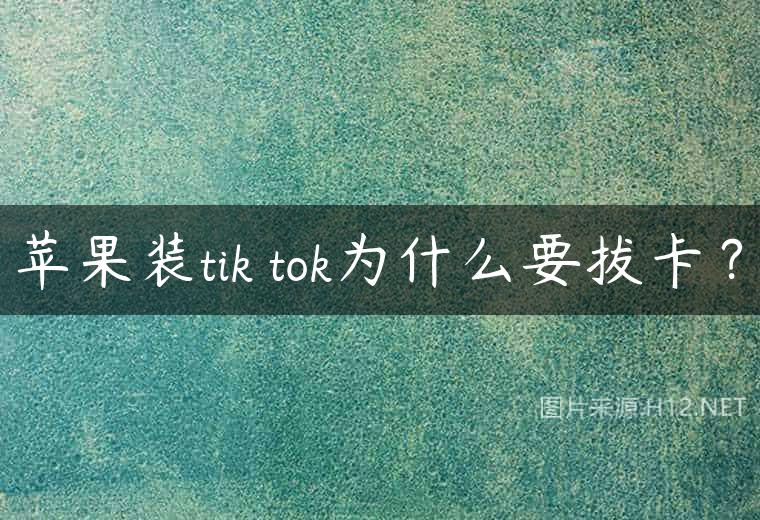 苹果装tik tok为什么要拔卡？