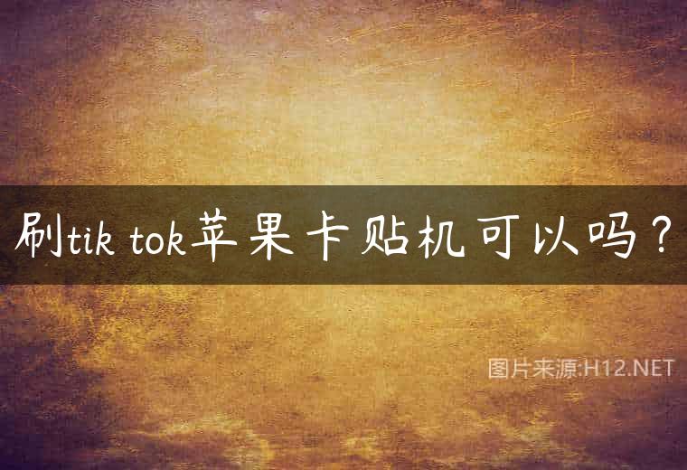 刷tik tok苹果卡贴机可以吗？
