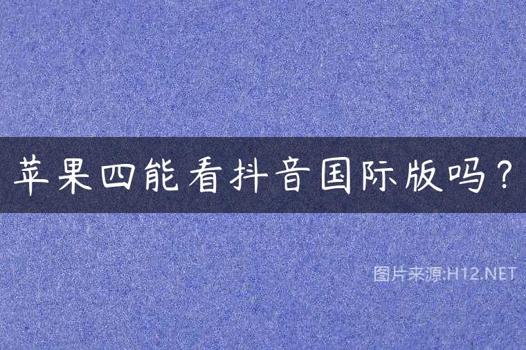 苹果四能看抖音国际版吗？
