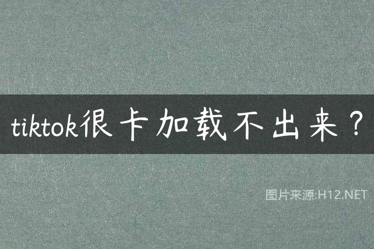 tiktok很卡加载不出来？