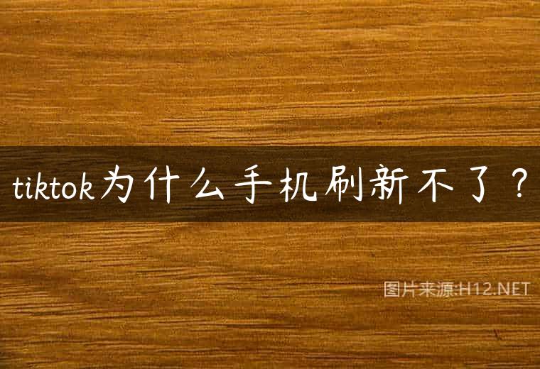 tiktok为什么手机刷新不了？
