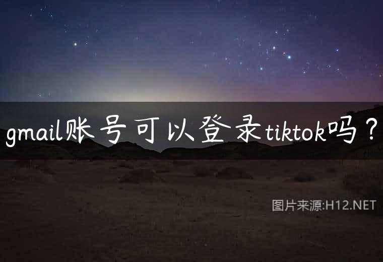 gmail账号可以登录tiktok吗？