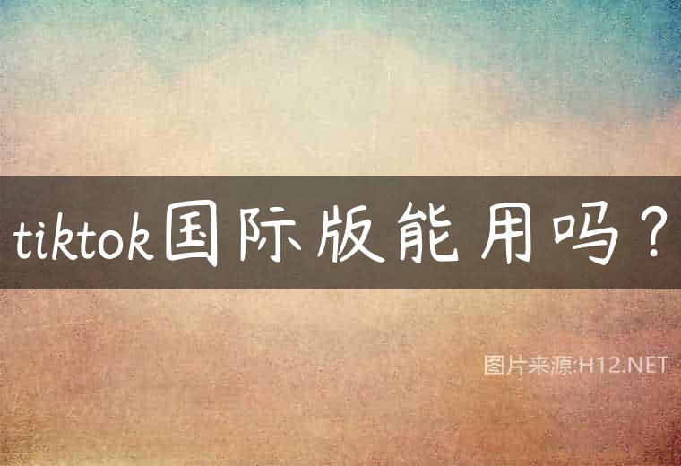 tiktok国际版能用吗？