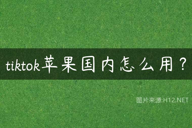 tiktok苹果国内怎么用？