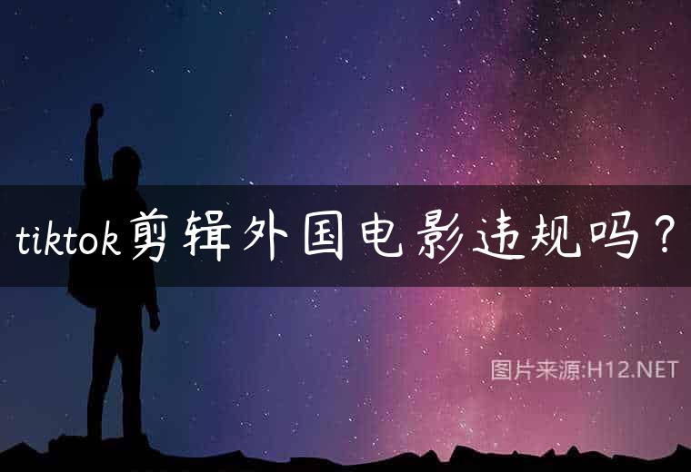 tiktok剪辑外国电影违规吗？