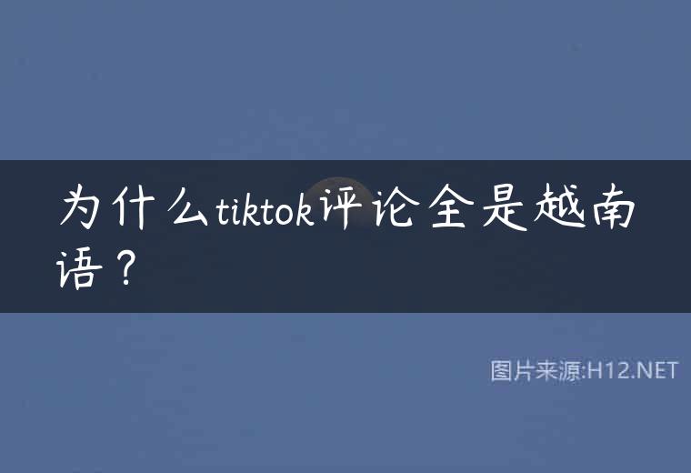 为什么tiktok评论全是越南语？