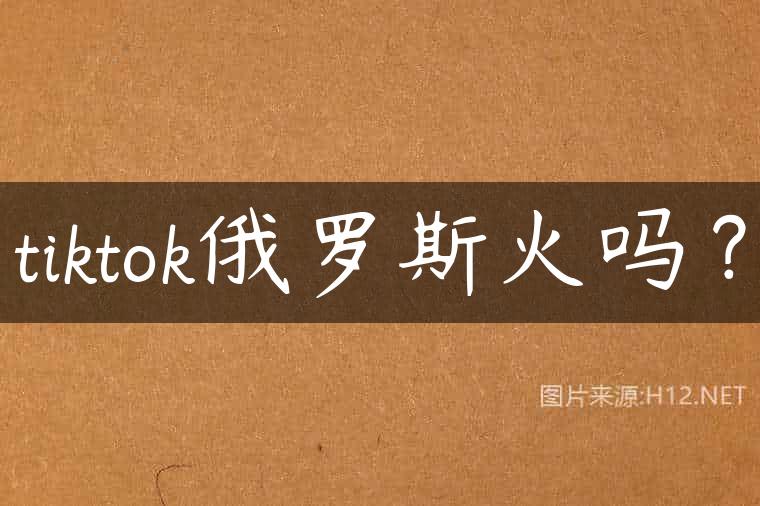 tiktok俄罗斯火吗？